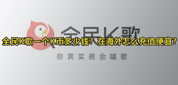 全民K歌一个K币多少钱？在海外怎么充值便宜？